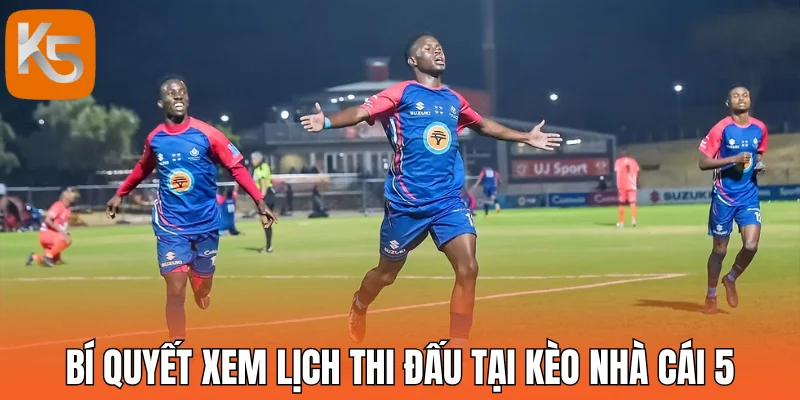 Bí quyết xem lịch thi đấu dễ dàng tại kèo nhà cái 5