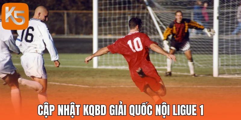 Cập nhật Kqbd giải quốc nội Ligue 1