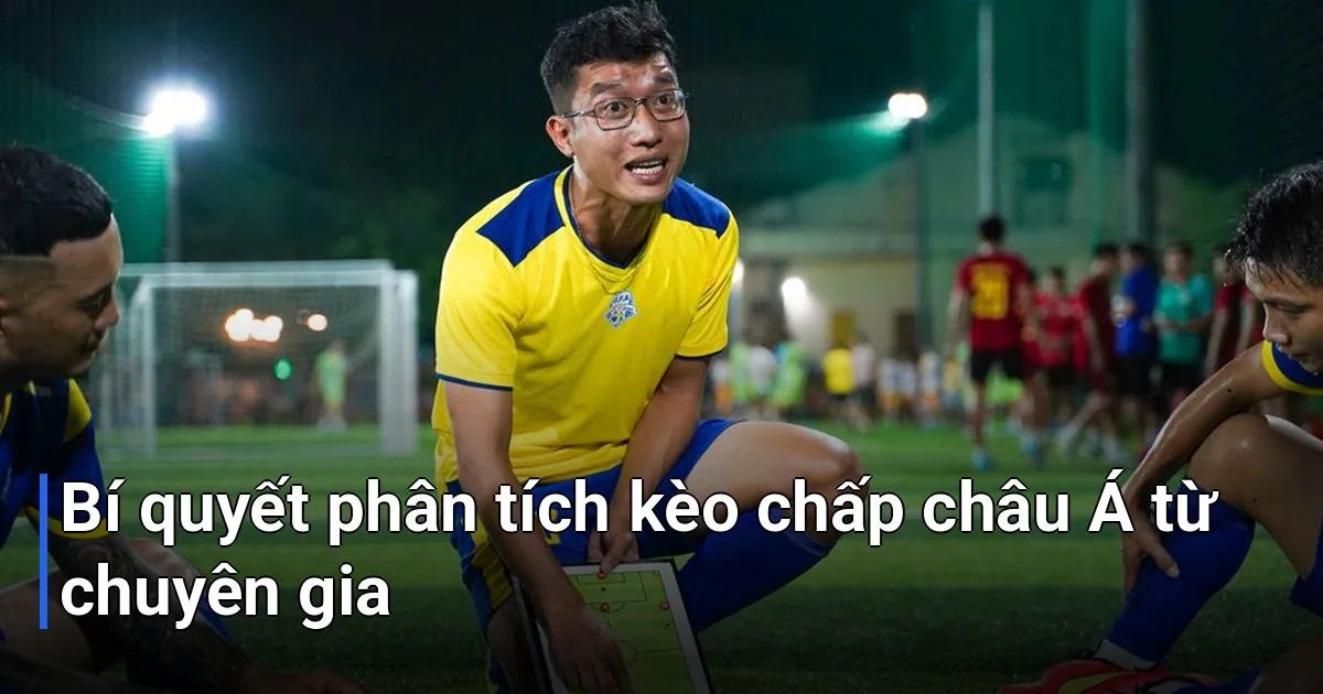 Kèo chấp châu Á là loại kèo phổ biến nhất tại thị trường châu Á - kinh nghiệm soi kèo bóng đá từ chuyên gia